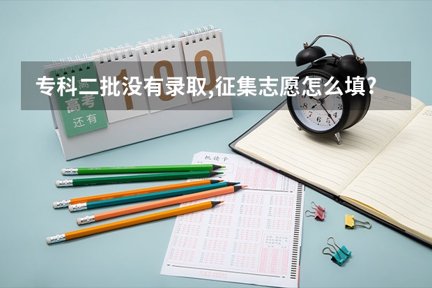 专科二批没有录取,征集志愿怎么填?