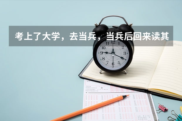 考上了大学，去当兵，当兵后回来读其他专业能不能允许？ 2023大学生参军入伍的政策和规定