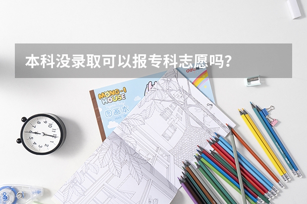 本科没录取可以报专科志愿吗？