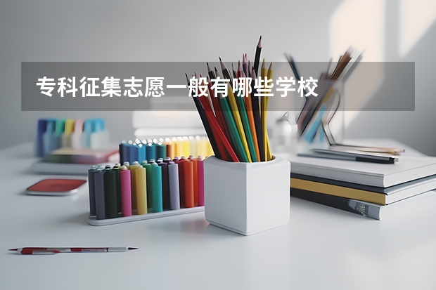 专科征集志愿一般有哪些学校
