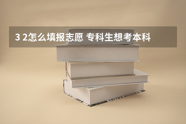 3 2怎么填报志愿 专科生想考本科