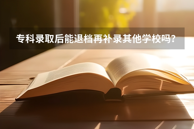 专科录取后能退档再补录其他学校吗？