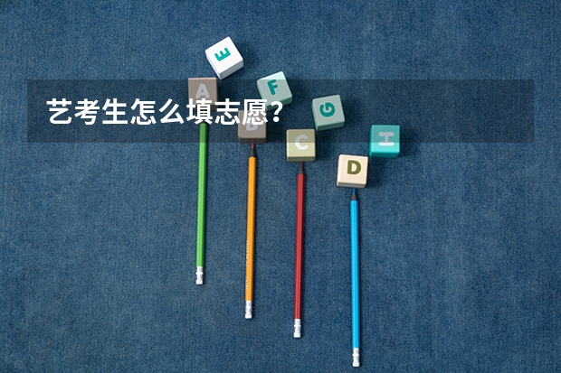 艺考生怎么填志愿？