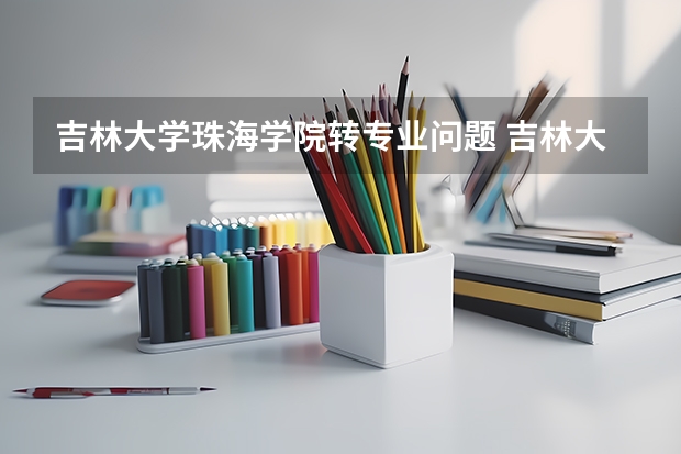 吉林大学珠海学院转专业问题 吉林大学转专业最新政策