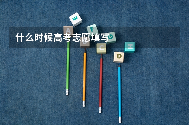 什么时候高考志愿填写