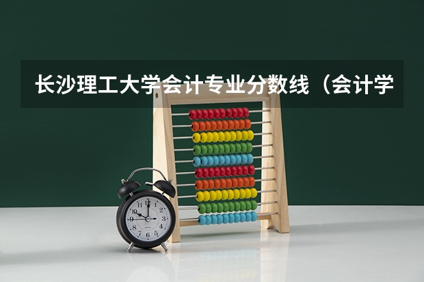 长沙理工大学会计专业分数线（会计学分数线）