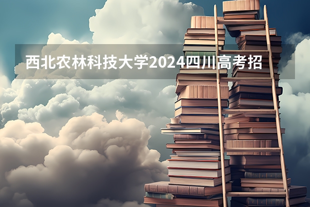 西北农林科技大学2024四川高考招生计划介绍