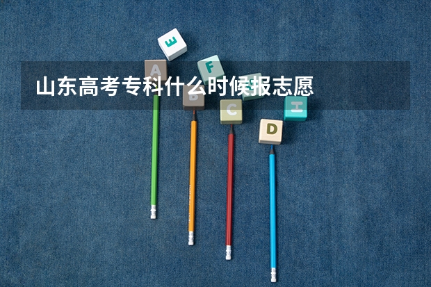 山东高考专科什么时候报志愿