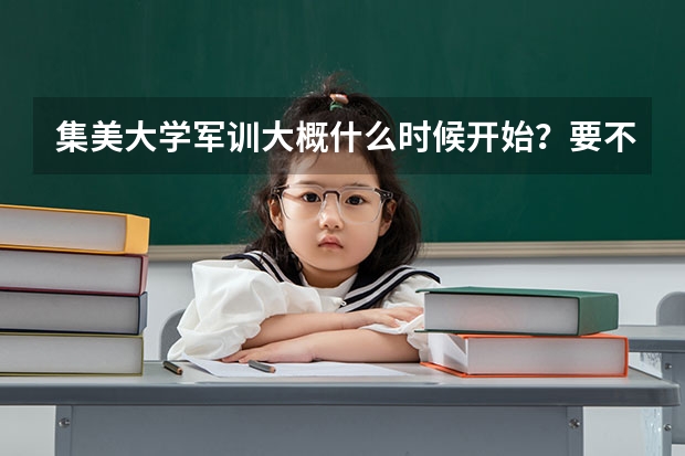 集美大学军训大概什么时候开始？要不要理发？或有没其他什么要求？学校环境和师资怎么样？哪个专业最好？