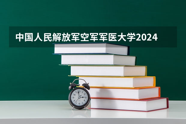 中国人民解放军空军军医大学2024山东高考招生计划介绍