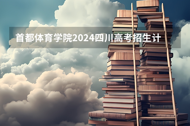 首都体育学院2024四川高考招生计划介绍