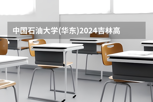 中国石油大学(华东)2024吉林高考招生计划介绍