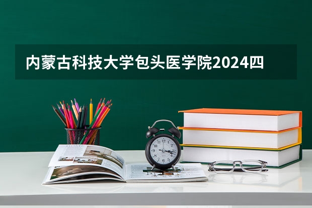 内蒙古科技大学包头医学院2024四川高考招生计划介绍